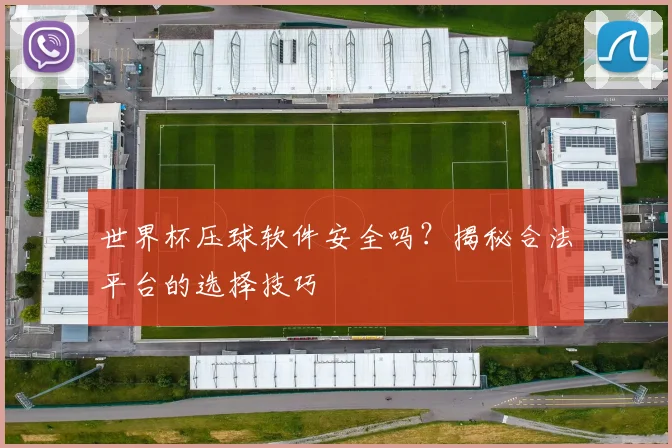 世界杯压球软件安全吗?揭秘合法平台的选择技巧