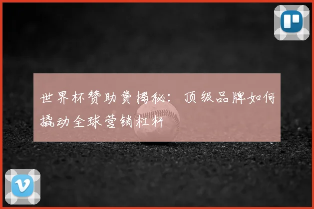 世界杯赞助费揭秘：顶级品牌如何撬动全球营销杠杆