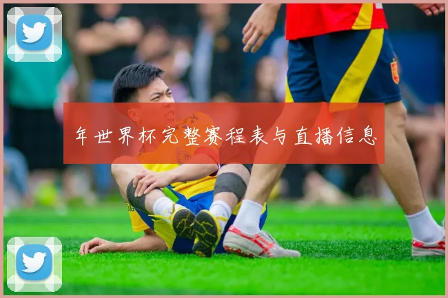 年世界杯完整赛程表与直播信息