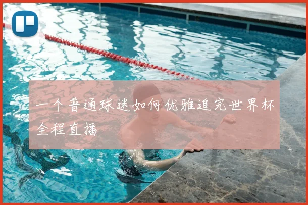 一个普通球迷如何优雅追完世界杯全程直播