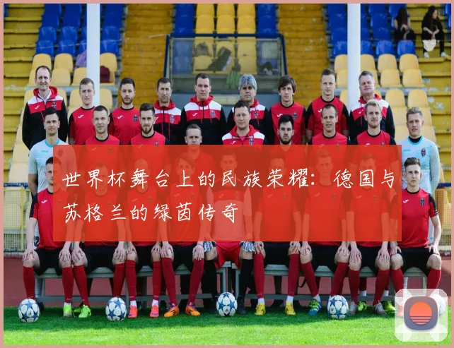 世界杯舞台上的民族荣耀:德国与苏格兰的绿茵传奇
