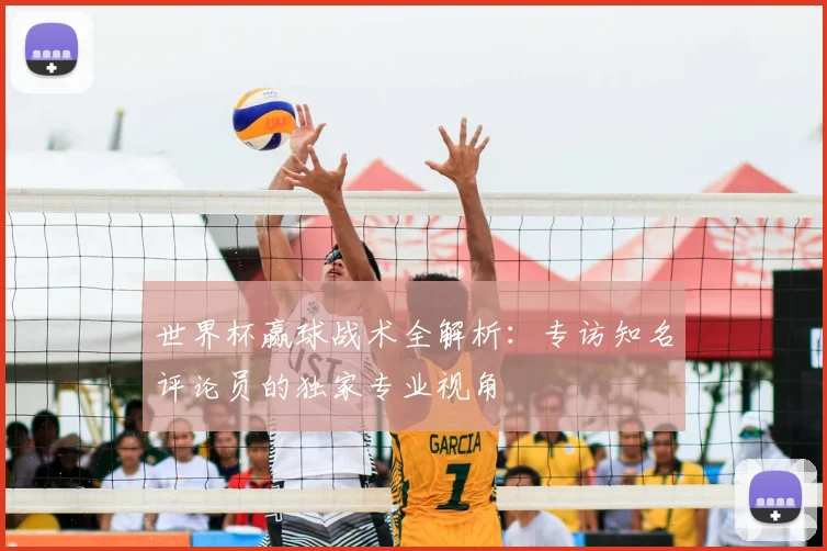 世界杯赢球战术全解析：专访知名评论员的独家专业视角