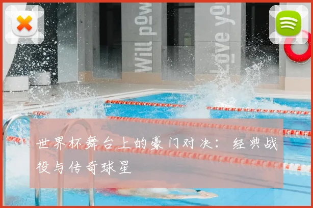 世界杯舞台上的豪门对决:经典战役与传奇球星
