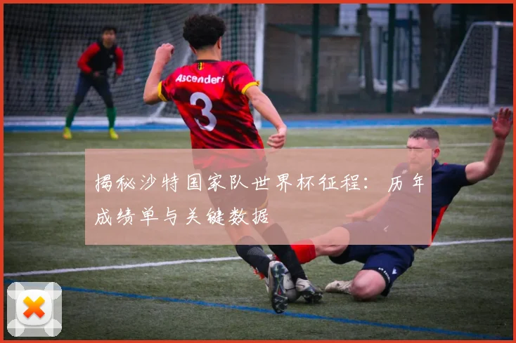 揭秘沙特国家队世界杯征程：历年成绩单与关键数据