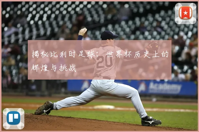 揭秘比利时足球：世界杯历史上的辉煌与挑战