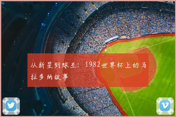 从新星到球王：1982世界杯上的马拉多纳故事