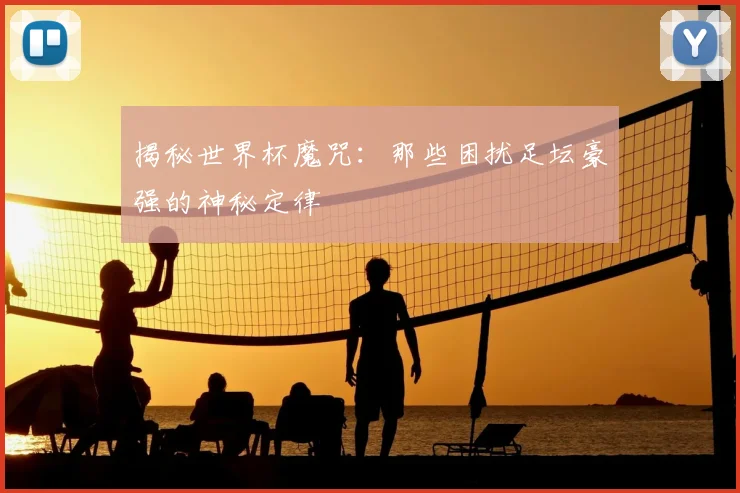 揭秘世界杯魔咒:那些困扰足坛豪强的神秘定律