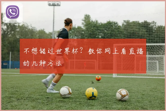 不想错过世界杯?教你网上看直播的几种方法