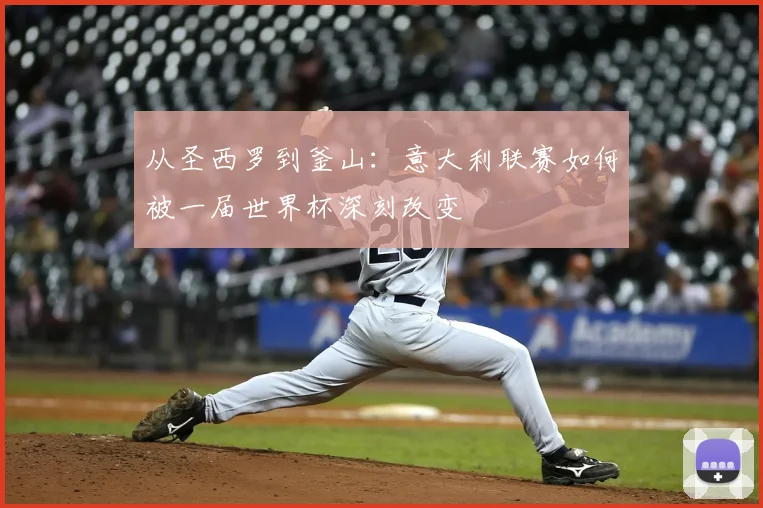 从圣西罗到釜山:意大利联赛如何被一届世界杯深刻改变