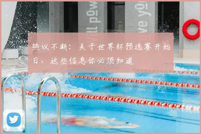 热议不断:关于世界杯预选赛开始日,这些信息你必须知道