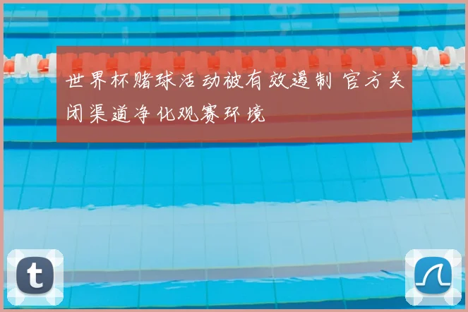 世界杯赌球活动被有效遏制 官方关闭渠道净化观赛环境