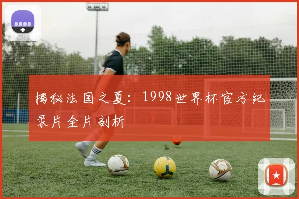 揭秘法国之夏：1998世界杯官方纪录片全片剖析