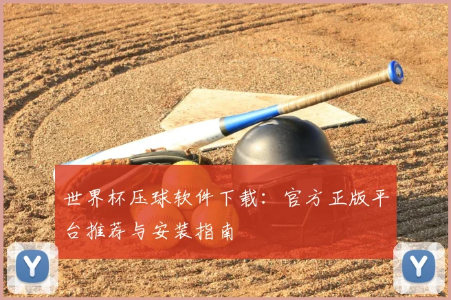 世界杯压球软件下载:官方正版平台推荐与安装指南