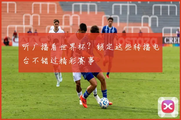 听广播看世界杯？锁定这些转播电台不错过精彩赛事