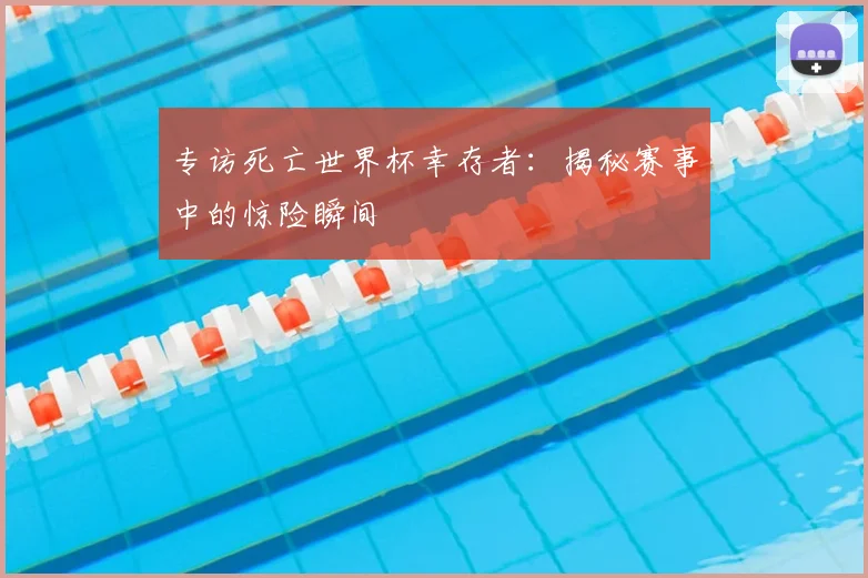 专访死亡世界杯幸存者:揭秘赛事中的惊险瞬间