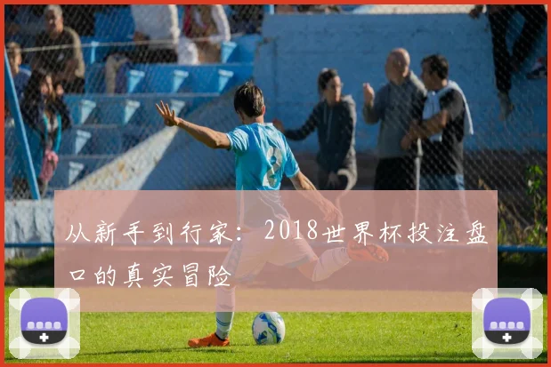 从新手到行家：2018世界杯投注盘口的真实冒险