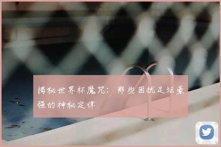揭秘世界杯魔咒:那些困扰足坛豪强的神秘定律