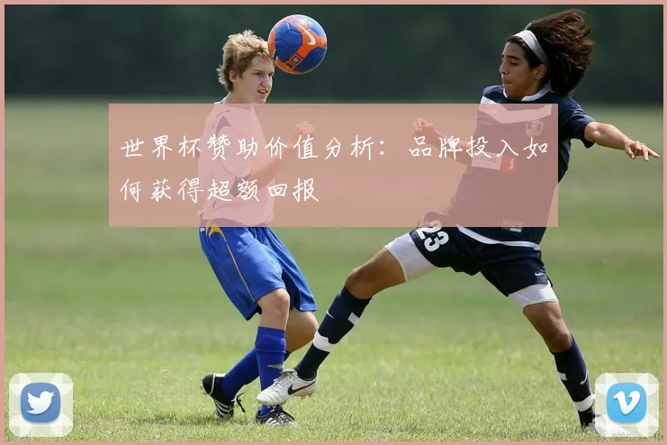 世界杯赞助价值分析：品牌投入如何获得超额回报