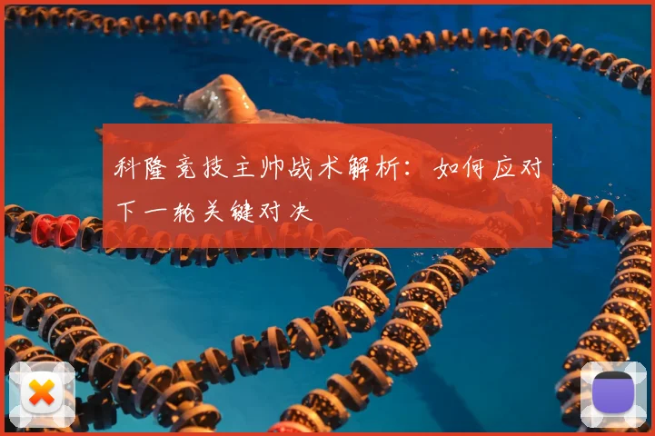 科隆竞技主帅战术解析：如何应对下一轮关键对决