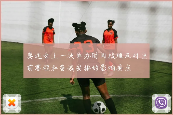 奥运会上一次举办时间梳理及对当前赛程和备战安排的影响要点