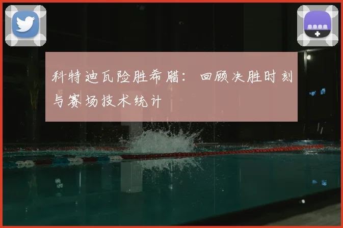 科特迪瓦险胜希腊：回顾决胜时刻与赛场技术统计