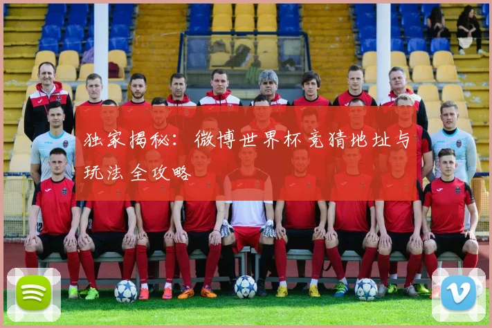 独家揭秘：微博世界杯竞猜地址与玩法全攻略