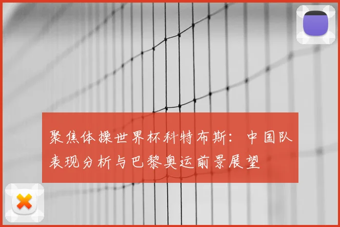 聚焦体操世界杯科特布斯：中国队表现分析与巴黎奥运前景展望