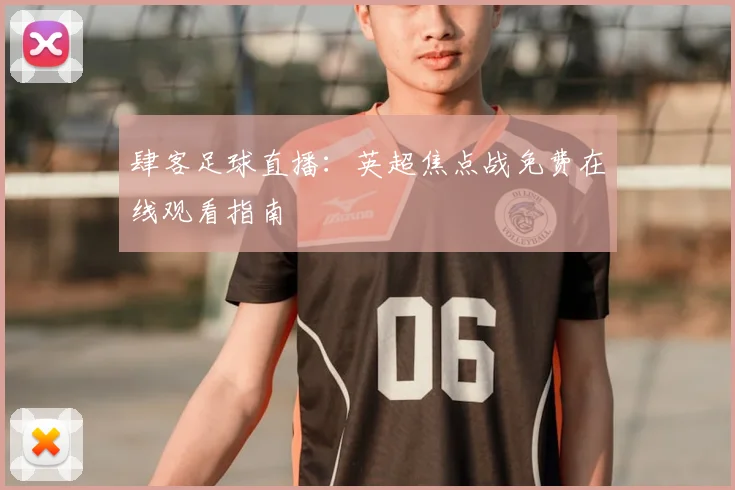 肆客足球直播：英超焦点战免费在线观看指南