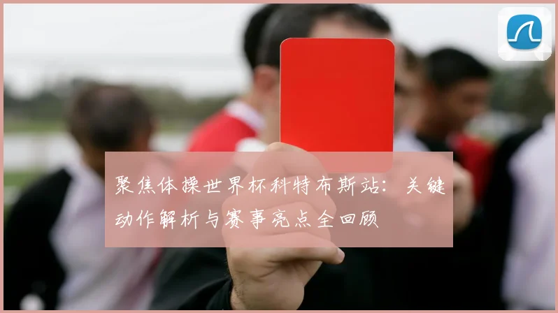 聚焦体操世界杯科特布斯站：关键动作解析与赛事亮点全回顾