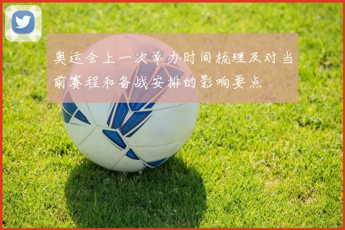 奥运会上一次举办时间梳理及对当前赛程和备战安排的影响要点