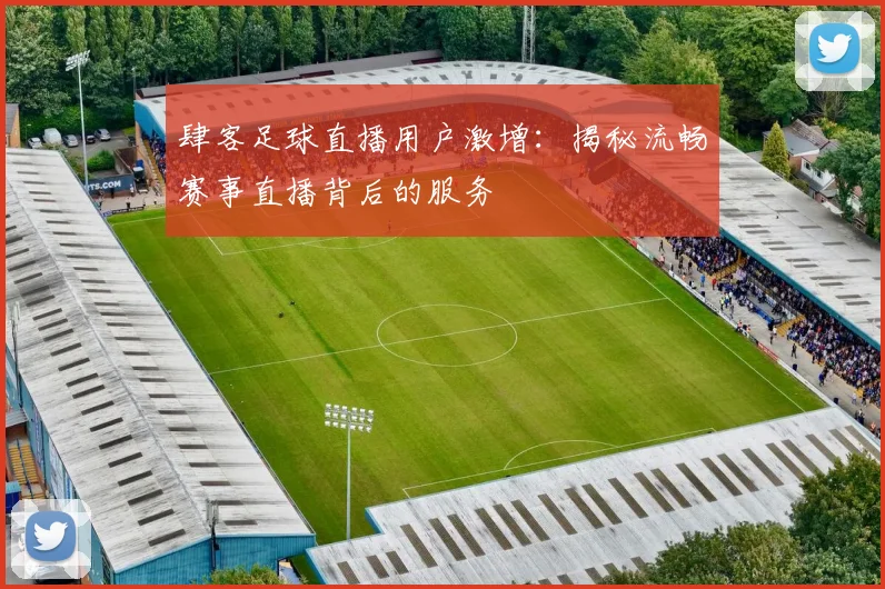 肆客足球直播用户激增：揭秘流畅赛事直播背后的服务