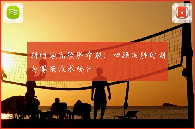 科特迪瓦险胜希腊：回顾决胜时刻与赛场技术统计