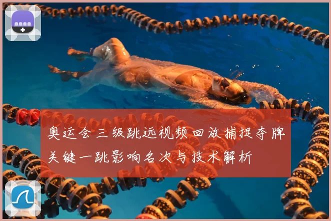 奥运会三级跳远视频回放捕捉夺牌关键一跳影响名次与技术解析